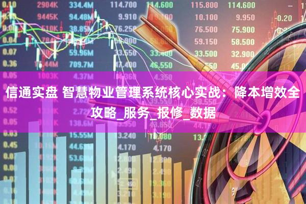 信通实盘 智慧物业管理系统核心实战：降本增效全攻略_服务_报修_数据