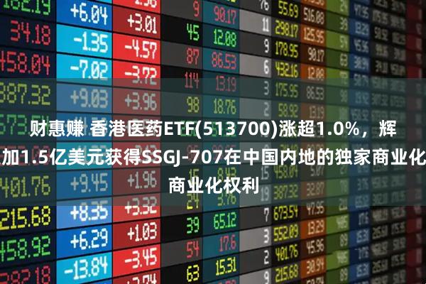 财惠赚 香港医药ETF(513700)涨超1.0%，辉瑞追加1.5亿美元获得SSGJ-707在中国内地的独家商业化权利