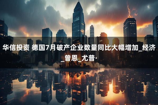 华信投资 德国7月破产企业数量同比大幅增加_经济_曾恩_尤普·