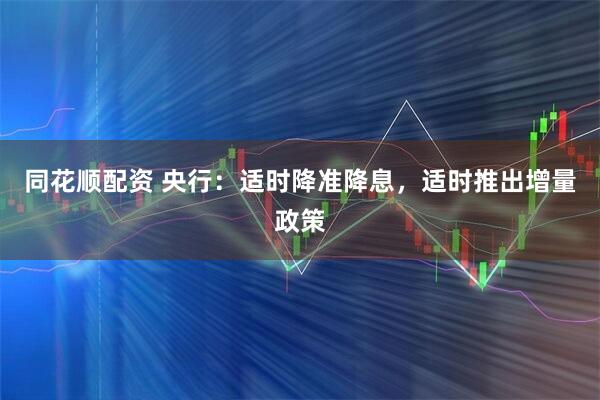 同花顺配资 央行：适时降准降息，适时推出增量政策