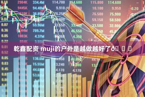 乾鑫配资 muji的户外是越做越好了👍